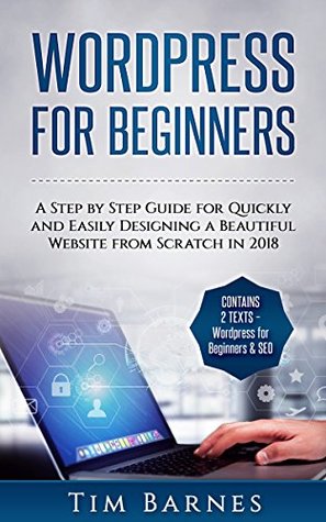 Wordpress for Beginners: A Step by Step Guide for Quickly and Easily Designing a Beautiful Website from Scratch in 2018